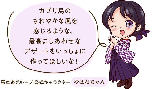 「カプリ島のさわやかな風を感じるような、最高にしあわせなデザートをいっしょに作ってほしいな！」