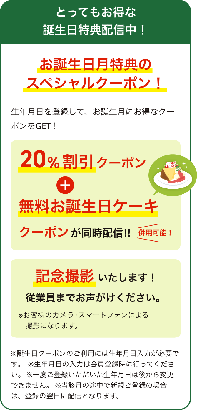 お誕生日月特典のスペシャルクーポン! 会員登録の際に生年月日をご登録いただくと、お誕生月にさらにお得なクーポンを配信いたします。